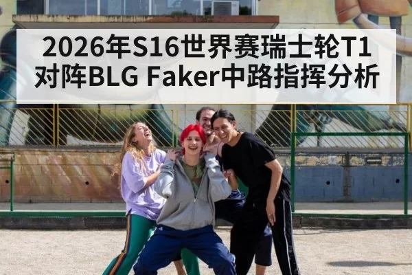 2026年S16世界赛瑞士轮T1对阵BLG Faker中路指挥分析