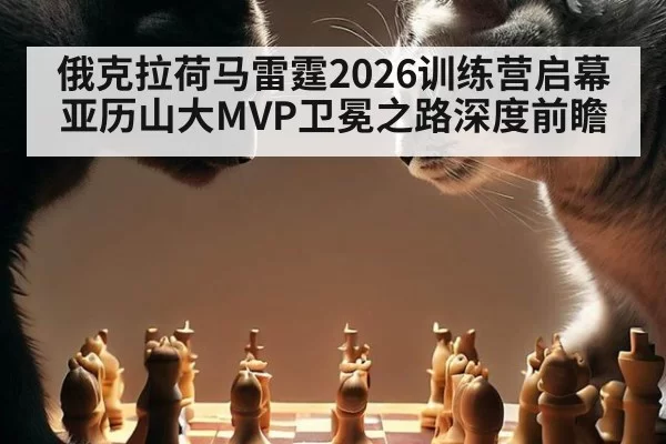 俄克拉荷马雷霆2026训练营启幕亚历山大MVP卫冕之路深度前瞻